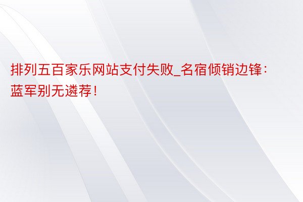 排列五百家乐网站支付失败_名宿倾销边锋：蓝军别无遴荐！