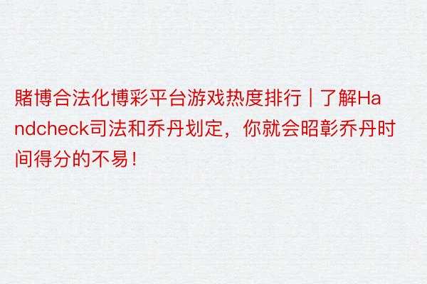 賭博合法化博彩平台游戏热度排行 | 了解Handcheck司法和乔丹划定，你就会昭彰乔丹时间得分的不易！