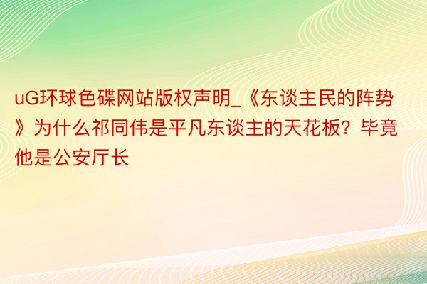 uG环球色碟网站版权声明_《东谈主民的阵势》为什么祁同伟是平凡东谈主的天花板？毕竟他是公安厅长