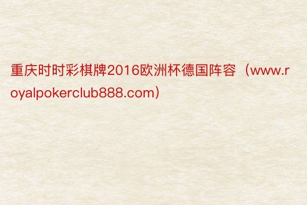 重庆时时彩棋牌2016欧洲杯德国阵容（www.royalpokerclub888.com）