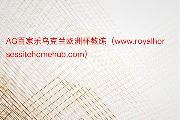 AG百家乐乌克兰欧洲杯教练（www.royalhorsessitehomehub.com）