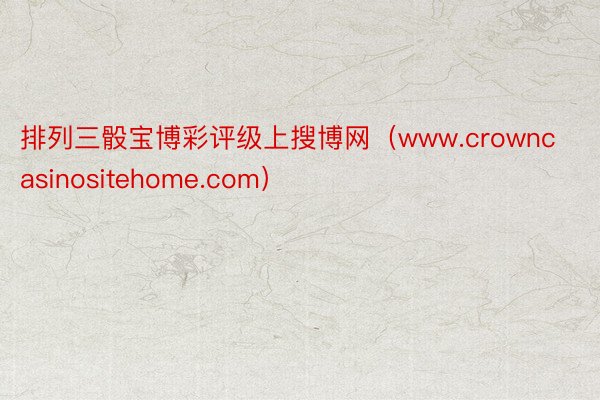 排列三骰宝博彩评级上搜博网（www.crowncasinositehome.com）