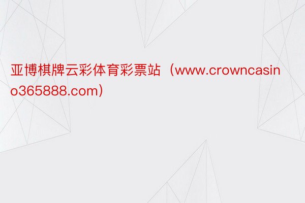 亚博棋牌云彩体育彩票站（www.crowncasino365888.com）