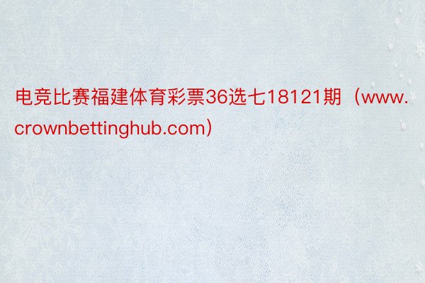 电竞比赛福建体育彩票36选七18121期（www.crownbettinghub.com）