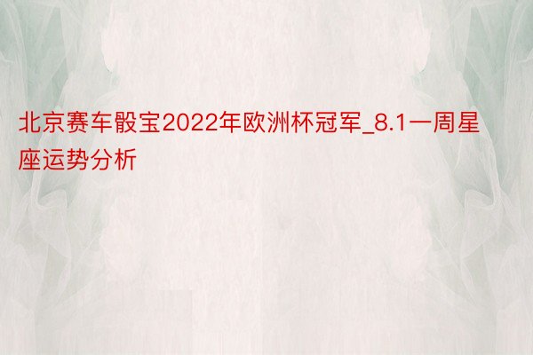 北京赛车骰宝2022年欧洲杯冠军_8.1一周星座运势分析