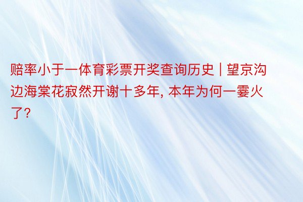 赔率小于一体育彩票开奖查询历史 | 望京沟边海棠花寂然开谢十多年, 本年为何一霎火了?