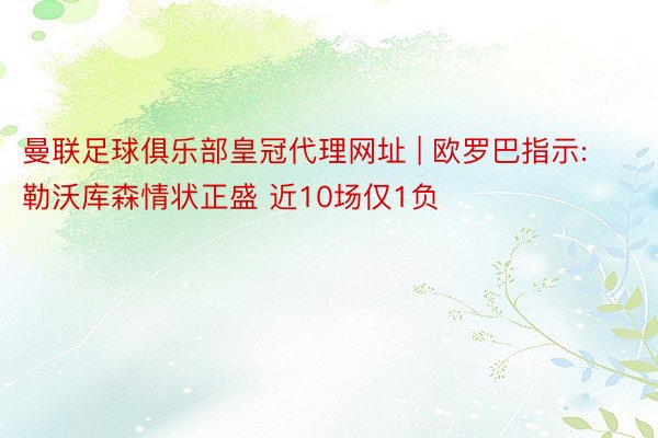 曼联足球俱乐部皇冠代理网址 | 欧罗巴指示:勒沃库森情状正盛 近10场仅1负