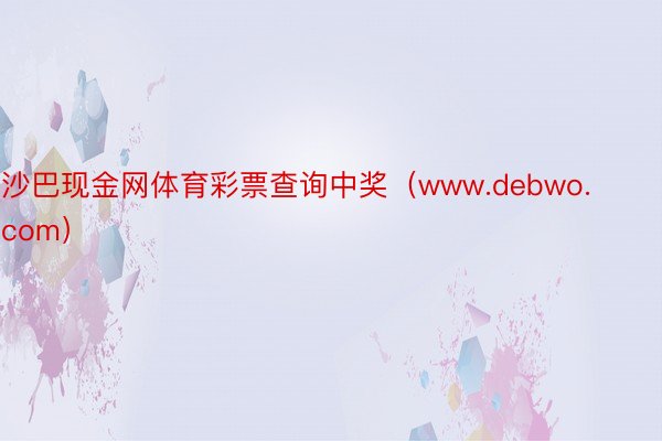 沙巴现金网体育彩票查询中奖（www.debwo.com）