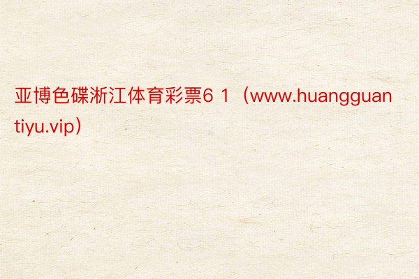 亚博色碟淅江体育彩票6 1（www.huangguantiyu.vip）