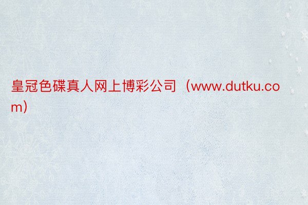 皇冠色碟真人网上博彩公司（www.dutku.com）