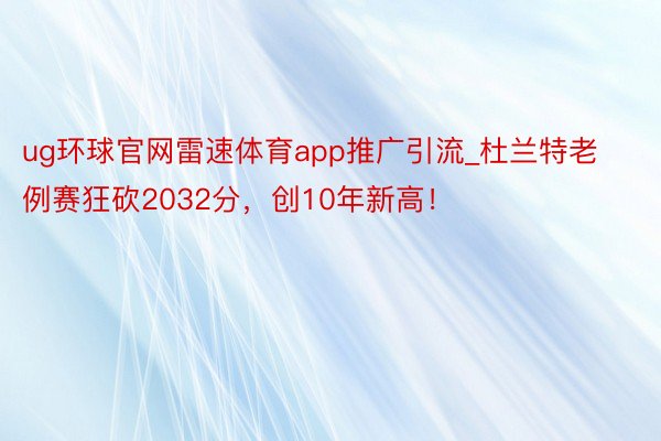 ug环球官网雷速体育app推广引流_杜兰特老例赛狂砍2032分，创10年新高！