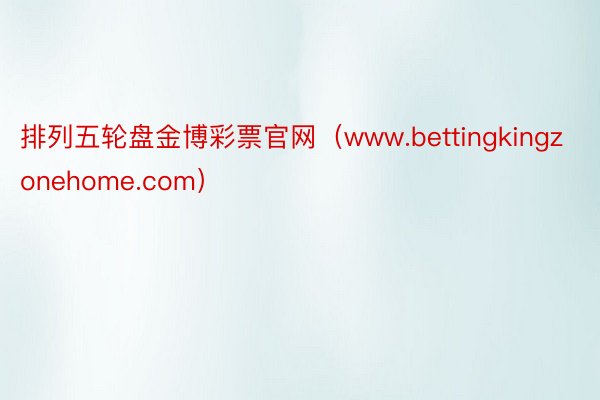 排列五轮盘金博彩票官网（www.bettingkingzonehome.com）