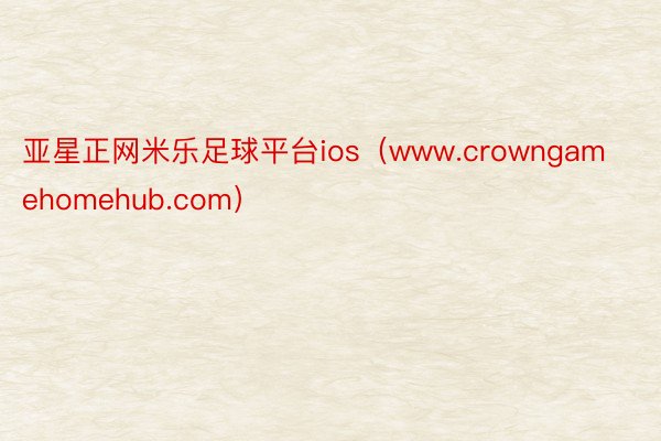 亚星正网米乐足球平台ios（www.crowngamehomehub.com）