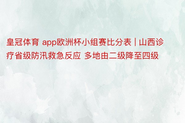 皇冠体育 app欧洲杯小组赛比分表 | 山西诊疗省级防汛救急反应 多地由二级降至四级