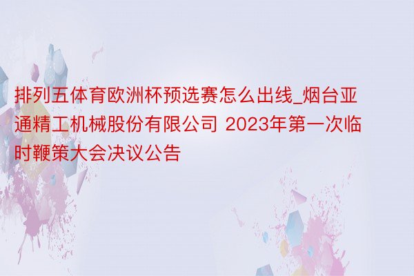 排列五体育欧洲杯预选赛怎么出线_烟台亚通精工机械股份有限公司 2023年第一次临时鞭策大会决议公告