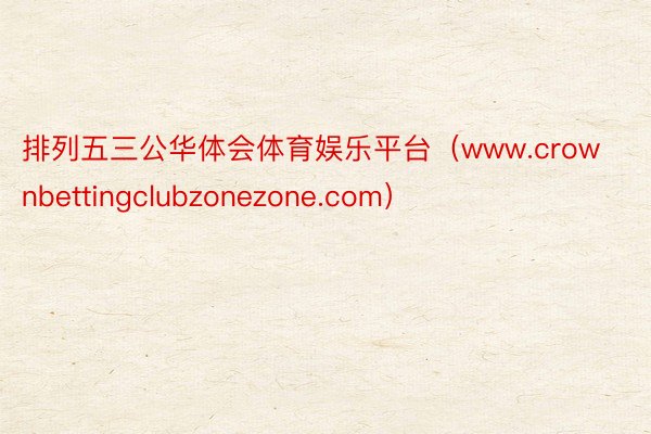 排列五三公华体会体育娱乐平台（www.crownbettingclubzonezone.com）