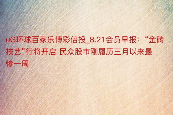 uG环球百家乐博彩倍投_8.21会员早报：“金砖技艺”行将开启 民众股市刚履历三月以来最惨一周