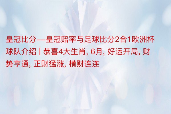 皇冠比分--皇冠赔率与足球比分2合1欧洲杯球队介绍 | 恭喜4大生肖, 6月, 好运开局, 财势亨通, 正财猛涨, 横财连连