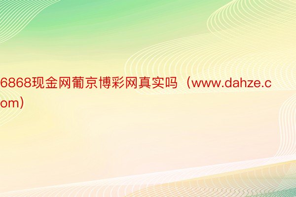 6868现金网葡京博彩网真实吗（www.dahze.com）