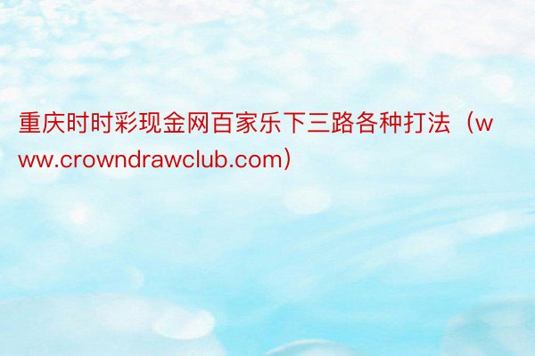 重庆时时彩现金网百家乐下三路各种打法（www.crowndrawclub.com）