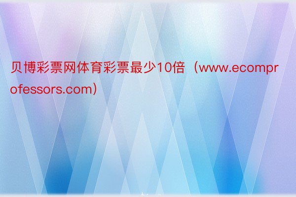 贝博彩票网体育彩票最少10倍（www.ecomprofessors.com）