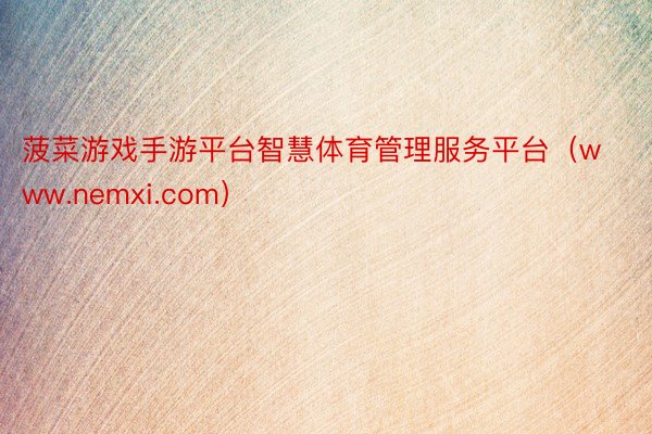 菠菜游戏手游平台智慧体育管理服务平台（www.nemxi.com）