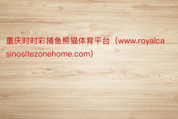 重庆时时彩捕鱼熊猫体育平台（www.royalcasinositezonehome.com）