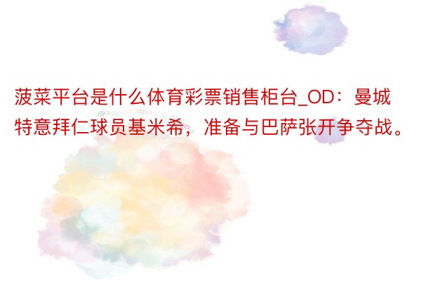 菠菜平台是什么体育彩票销售柜台_OD：曼城特意拜仁球员基米希，准备与巴萨张开争夺战。