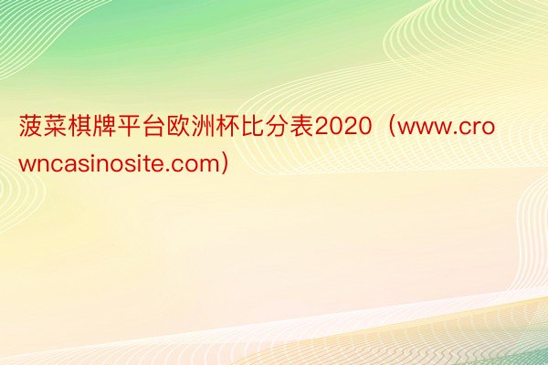 菠菜棋牌平台欧洲杯比分表2020（www.crowncasinosite.com）