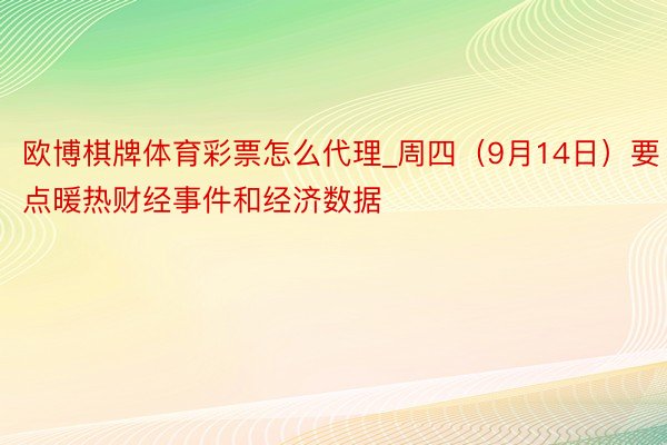 欧博棋牌体育彩票怎么代理_周四（9月14日）要点暖热财经事件和经济数据