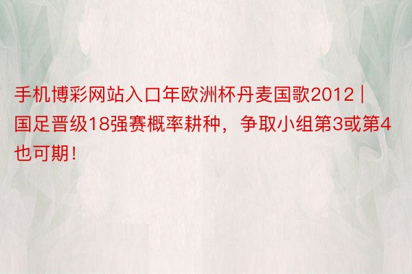 手机博彩网站入口年欧洲杯丹麦国歌2012 | 国足晋级18强赛概率耕种，争取小组第3或第4也可期！