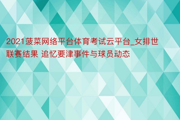 2021菠菜网络平台体育考试云平台_女排世联赛结果 追忆要津事件与球员动态