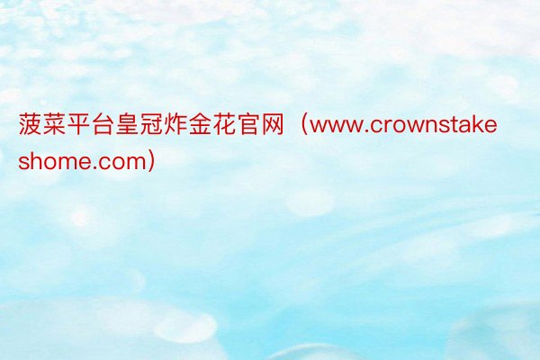 菠菜平台皇冠炸金花官网（www.crownstakeshome.com）