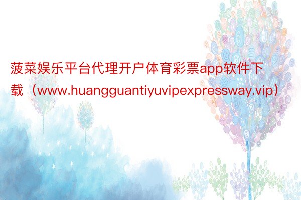 菠菜娱乐平台代理开户体育彩票app软件下载（www.huangguantiyuvipexpressway.vip）