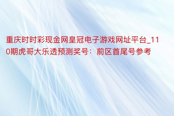 重庆时时彩现金网皇冠电子游戏网址平台_110期虎哥大乐透预测奖号：前区首尾号参考