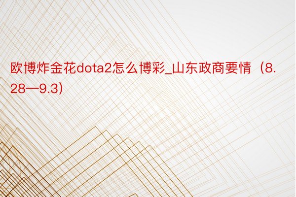 欧博炸金花dota2怎么博彩_山东政商要情（8.28—9.3）