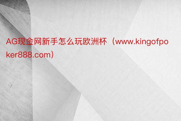 AG现金网新手怎么玩欧洲杯（www.kingofpoker888.com）