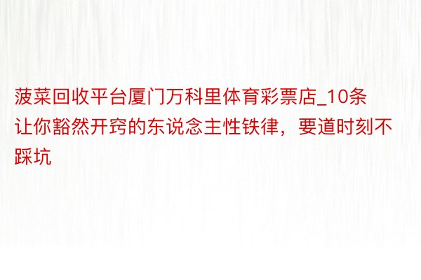 菠菜回收平台厦门万科里体育彩票店_10条让你豁然开窍的东说念主性铁律，要道时刻不踩坑