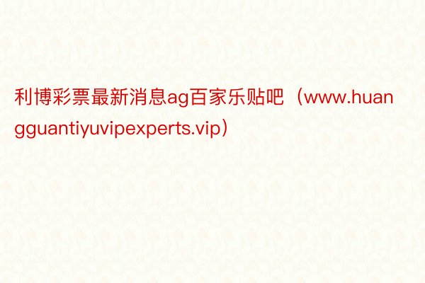 利博彩票最新消息ag百家乐贴吧（www.huangguantiyuvipexperts.vip）