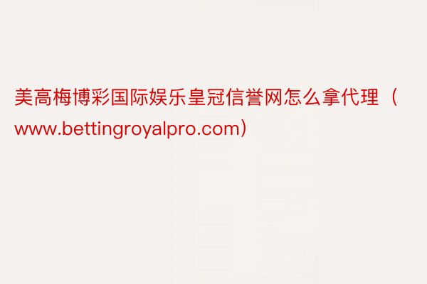 美高梅博彩国际娱乐皇冠信誉网怎么拿代理（www.bettingroyalpro.com）